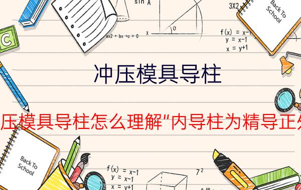 冲压模具导柱 冲压模具导柱怎么理解“内导柱为精导正外？